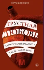 Грустная любовь. Романтический парадокс и поиски смысла жизни. Дженкинс Кэрри