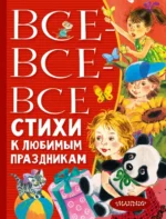 Все-все-все стихи к любимым праздникам. Барто Агния Львовна, Маршак Самуил Яковлевич, Михалков Сергей Владимирович