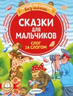 Сказки для мальчиков. Слог за слогом. Липскеров Михаил Федорович, Остер Григорий Бенционович, Успенский Эдуард Николаевич