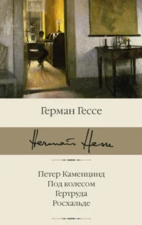 Петер Каменцинд. Под колесом. Гертруда. Росхальде. Герман Гессе