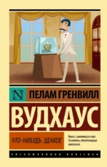 Что-нибудь эдакое. Пелам Гренвилл Вудхаус