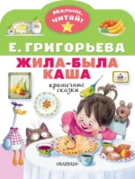 Жила-была каша. Крошечные сказки. Григорьева Елена Валентиновна