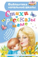 Стихи и рассказы о маме. Барто Агния Львовна, Железников Владимир Карпович, Успенский Эдуард Николаевич