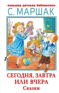Сегодня, завтра или вчера. Сказки. Маршак Самуил Яковлевич