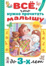 Всё, что нужно прочитать малышу до 3-х лет. Барто Агния Львовна, Маршак Самуил Яковлевич, Михалков Сергей Владимирович