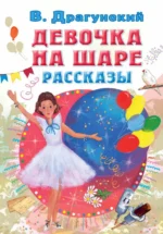 Девочка на шаре. Рассказы. Драгунский Виктор Юзефович