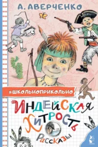 Индейская хитрость. Рассказы. Аверченко Аркадий Тимофеевич