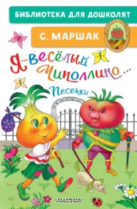 Я - весёлый Чиполлино... Песенки. Маршак Самуил Яковлевич