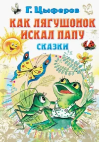Как лягушонок искал папу. Сказки. Цыферов Геннадий Михайлович