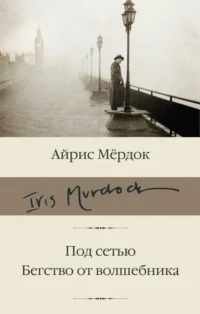Под сетью. Бегство от волшебника. Айрис Мердок
