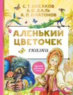 Аленький цветочек. Аксаков Сергей Тимофеевич, Даль Владимир Иванович, Платонов Андрей Платонович