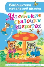 Маленькие сказочки о зверятах. Михалков Сергей Владимирович