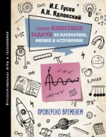 Самые известные задачи по математике, физике и астрономии. Проверено временем. Гусев Игорь Евгеньевич, Ядловский Андрей Николаевич