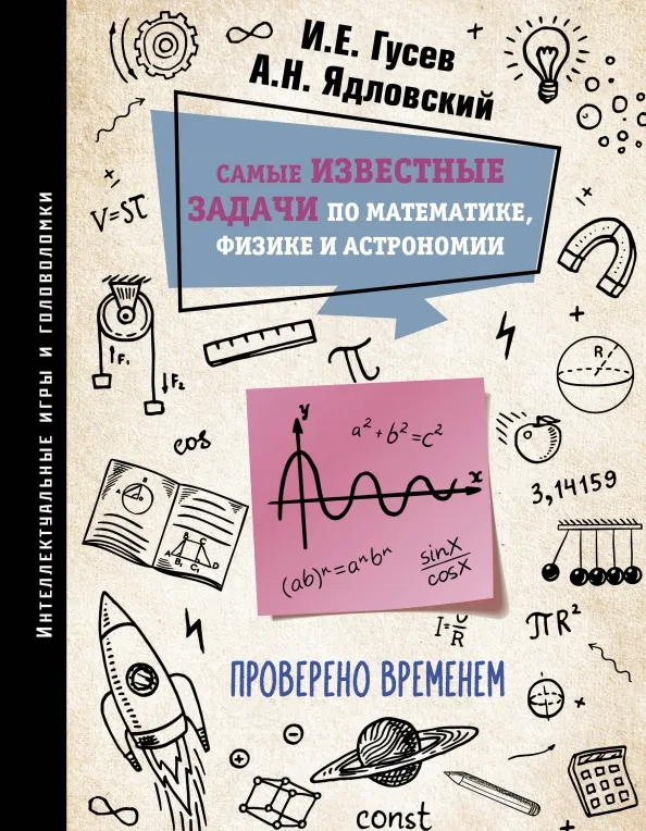 9785171576950_0 Самые известные задачи по математике, физике и астрономии. Проверено временем. Гусев Игорь Евгеньевич, Ядловский Андрей Николаевич