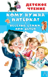 Кому нужна пятёрка? Весёлые стихи про детей. Александрова Зинаида Николаевна, Барбас Людмила Григорьевна, Токмакова Ирина Петровна