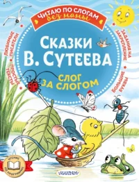 Сказки В. Сутеева. Слог за слогом. Сутеев Владимир Григорьевич
