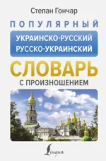 Популярный украинско-русский русско-украинский словарь с произношением. ГОНЧАР С.