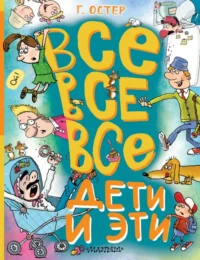 Все-все-все Дети и Эти. Остер Григорий Бенционович
