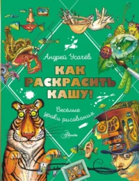 Как раскрасить кашу! Веселые уроки рисования. Усачев Андрей Алексеевич