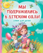 Мы подружились в детском саду! Стихи для детей. МИХАЛКОВ С.В., ТОКМАКОВА И.
