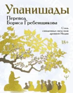 Упанишады. 7 священных текстов древней Индии. Перевод Бориса Гребенщикова. Борис Гребенщиков
