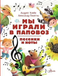 Мы играли в паповоз. Песенки и ноты. Александр Пинегин, Андрей Усачев