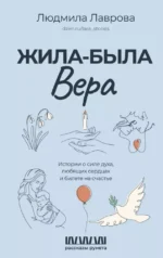 Жила-была Вера. Истории о силе духа, любящих сердцах и билете на счастье. Людмила Лаврова
