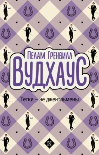 Тетки - не джентльмены. Пелам Гренвилл Вудхаус