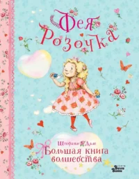 Фея Розочка. Большая книга волшебства. Штефани Дале