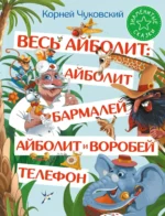 Весь Айболит: Айболит. Бармалей. Айболит и воробей. Телефон. Корней Чуковский