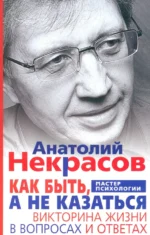 Как быть, а не казаться. Викторина жизни в вопросах и ответах. Некрасов Анатолий Александрович