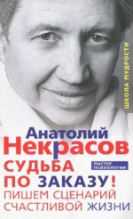 Судьба по заказу! Пишем сценарий счастливой жизни. Некрасов Анатолий Александрович