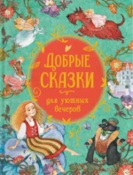Добрые сказки для уютных вечеров. Вильгельм Гримм, Павел Бажов, Ханс Кристиан Андерсен, Якоб Гримм