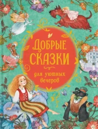 Добрые сказки для уютных вечеров. Вильгельм Гримм, Павел Бажов, Ханс Кристиан Андерсен, Якоб Гримм