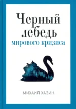 Черный лебедь мирового кризиса. Хазин Михаил Леонидович