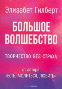 Большое волшебство. Творчество без страха. Элизабет Гилберт