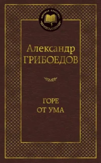 Горе от ума. Драматические произведения. Грибоедов Александр Сергеевич