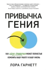 Привычка гения. Как одна привычка может полностью изменить вашу работу и вашу жизнь. Гарнетт Лора