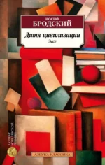 Дитя цивилизации. Эссе. Бродский Иосиф Александрович