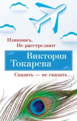 Извинюсь. Не расстреляют. Сказать - не сказать. Токарева Виктория Самойловна