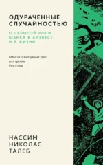 Одураченные случайностью. О скрытой роли шанса в бизнесе и в жизни. Нассим Талеб