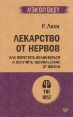 Лекарство от нервов. Как перестать волноваться и получить удовольствие от жизни. Роберт Лихи
