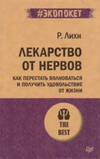 Лекарство от нервов. Как перестать волноваться и получить удовольствие от жизни. Роберт Лихи