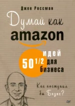 Думай как Amazon. 50 и 1/2 идей для бизнеса. Россман Джон