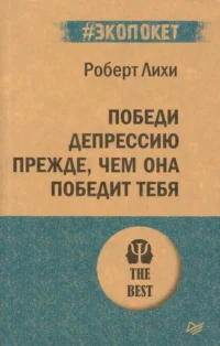 Победи депрессию прежде, чем она победит тебя. Роберт Лихи