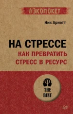 На стрессе. Как превратить стресс в ресурс. Ник Арнетт