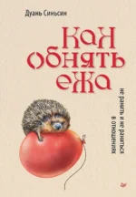 Как обнять ежа. Не ранить и не раниться в отношениях. Синьсин Дуань