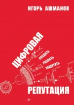 Цифровая репутация. Создать, развить и защитить. Ашманов Игорь Станиславович