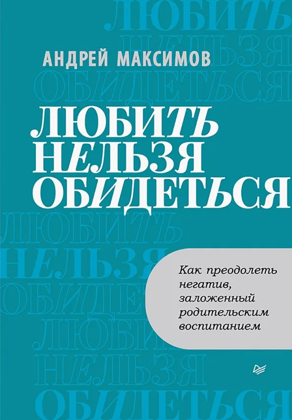 9785446122004_0 Любить нельзя обидеться. Как преодолеть негатив, заложенный родительским воспитанием. Максимов Андрей