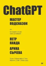 ChatGPT. Мастер подсказок, или Как создавать сильные промты для нейросети. Арина Сычева, Петр Панда